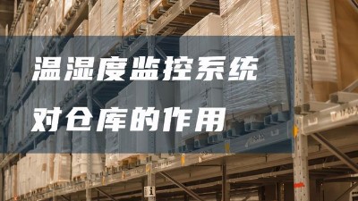 倉庫溫濕度監(jiān)控系統(tǒng)有哪些好處？